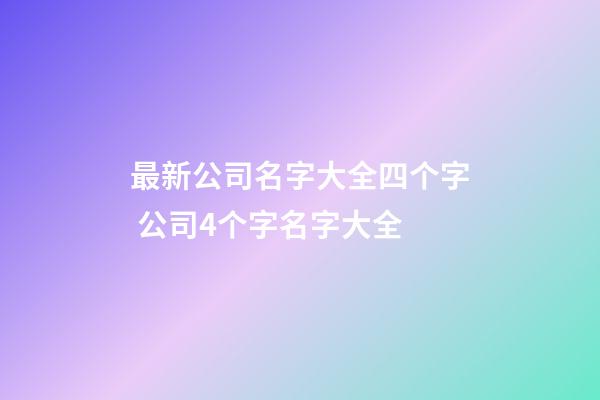 最新公司名字大全四个字 公司4个字名字大全-第1张-公司起名-玄机派